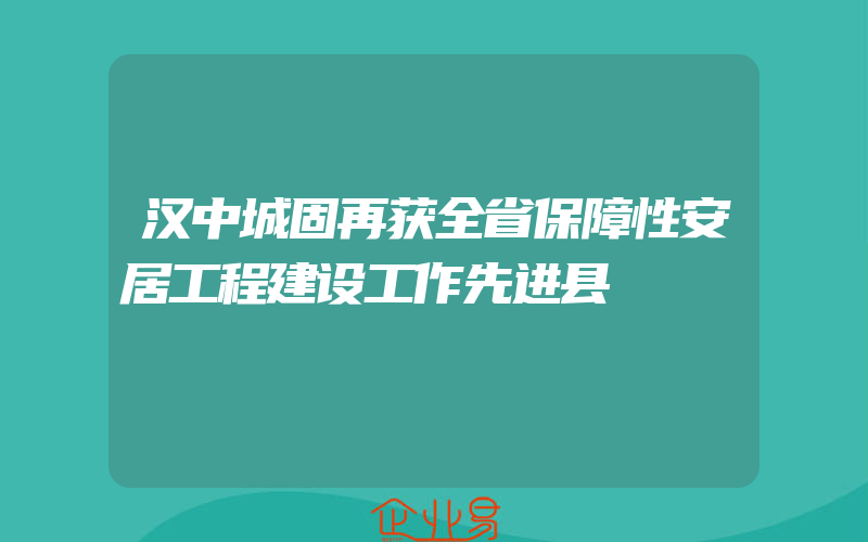 汉中城固再获全省保障性安居工程建设工作先进县