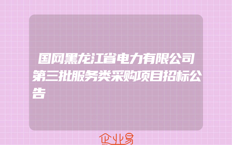 国网黑龙江省电力有限公司第三批服务类采购项目招标公告