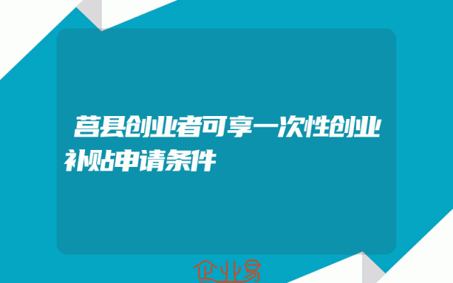 莒县创业者可享一次性创业补贴申请条件