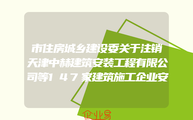 市住房城乡建设委关于注销天津中赫建筑安装工程有限公司等147家建筑施工企业安全生产许可证的公告(安全生产许可证怎么办理)