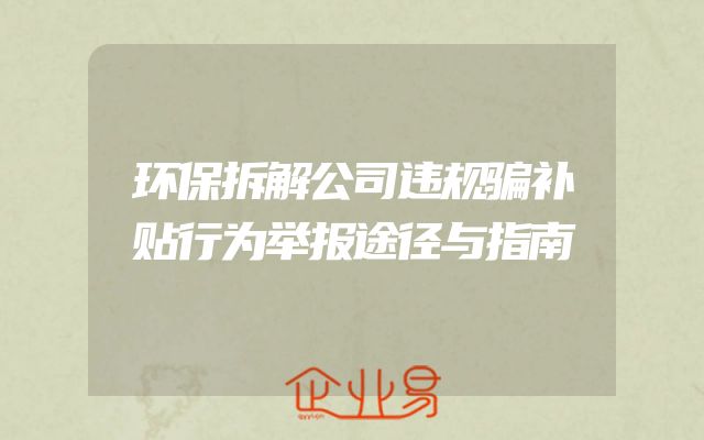 环保拆解公司违规骗补贴行为举报途径与指南