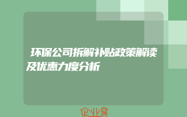 环保公司拆解补贴政策解读及优惠力度分析