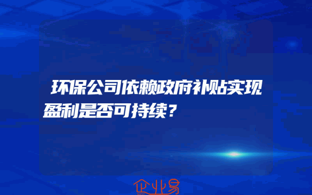 环保公司依赖政府补贴实现盈利是否可持续？