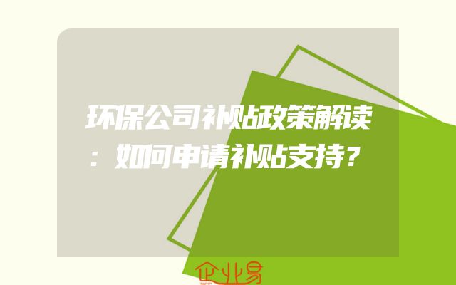 环保公司补贴政策解读：如何申请补贴支持？