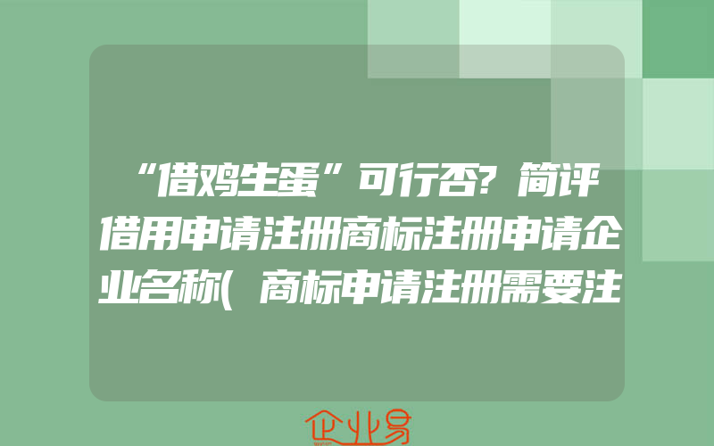 “借鸡生蛋”可行否?简评借用申请注册商标注册申请企业名称(商标申请注册需要注意什么)