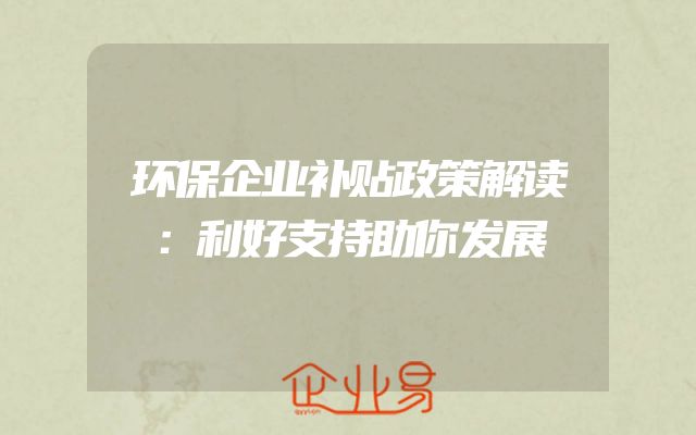 环保企业补贴政策解读：利好支持助你发展