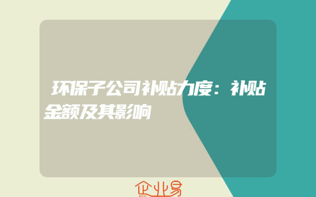 环保子公司补贴力度解析：补贴金额及其影响