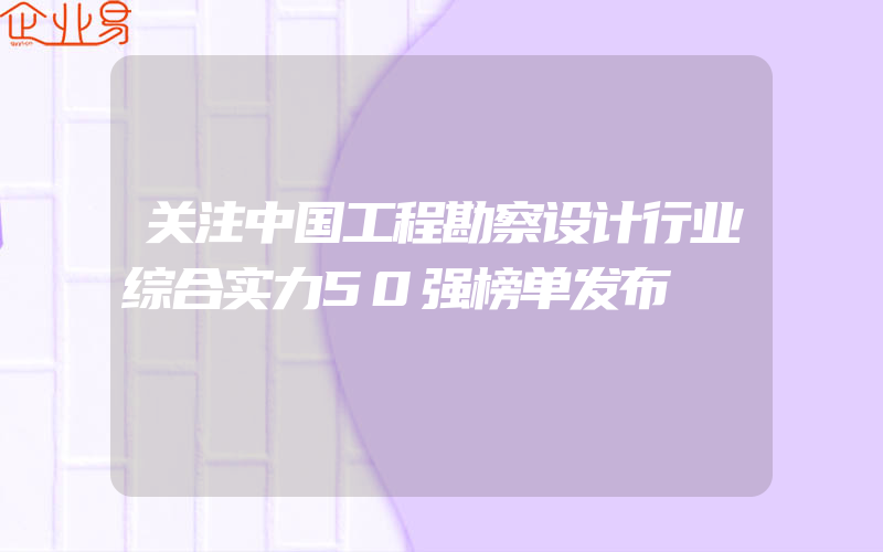 关注中国工程勘察设计行业综合实力50强榜单发布