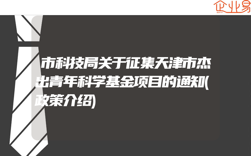 市科技局关于征集天津市杰出青年科学基金项目的通知(政策介绍)