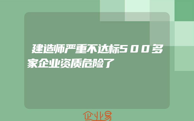 建造师严重不达标500多家企业资质危险了