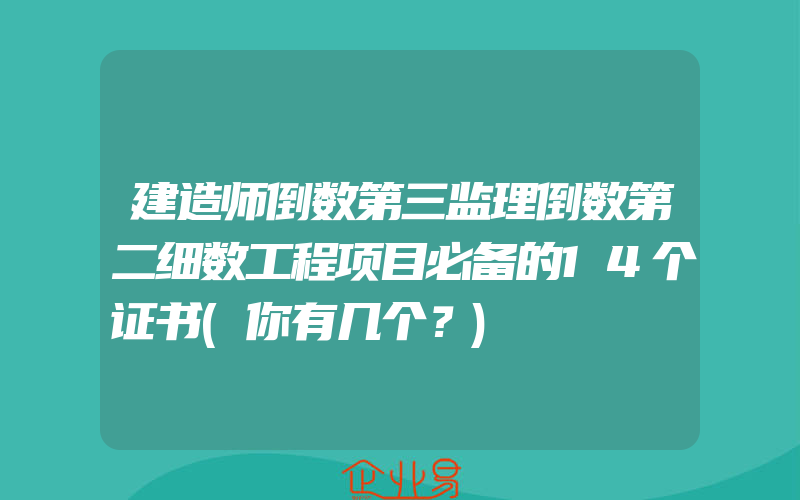 建造师倒数第三监理倒数第二细数工程项目必备的14个证书(你有几个？)