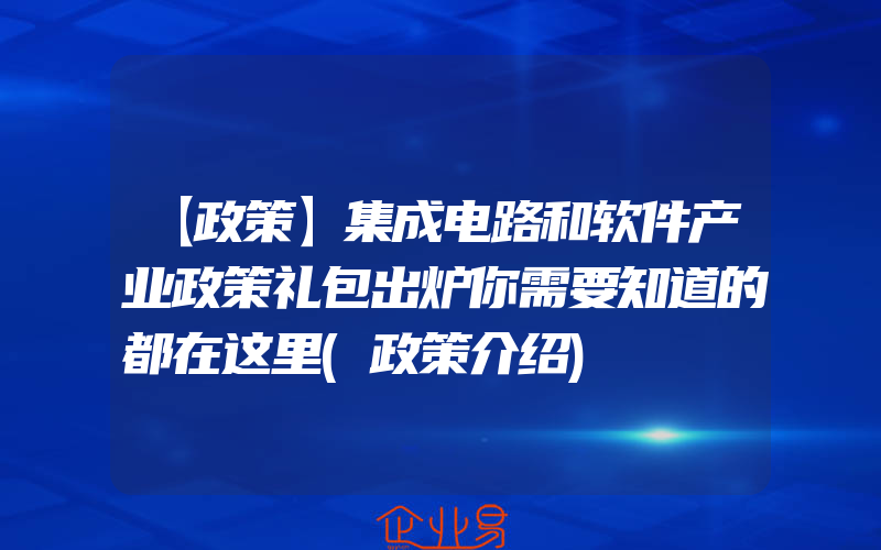 【政策】集成电路和软件产业政策礼包出炉你需要知道的都在这里(政策介绍)