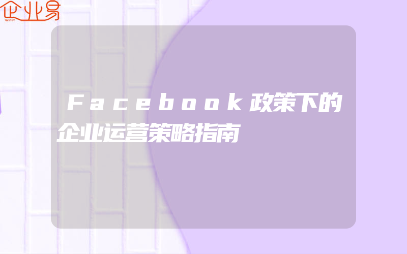 Facebook政策下的企业运营策略指南