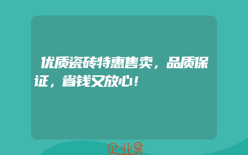 优质瓷砖特惠售卖，品质保证，省钱又放心！