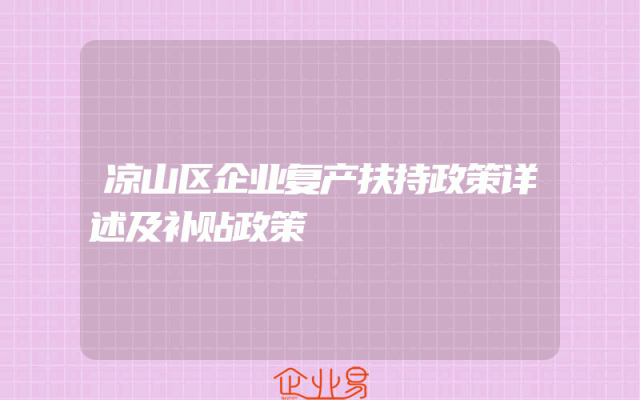 凉山区企业复产扶持政策详述及补贴政策