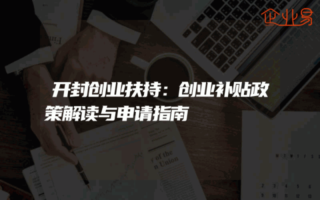 开封创业扶持：创业补贴政策解读与申请指南