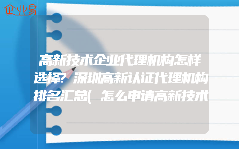 高新技术企业代理机构怎样选择?深圳高新认证代理机构排名汇总(怎么申请高新技术企业)