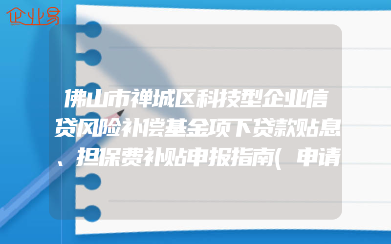 佛山市禅城区科技型企业信贷风险补偿基金项下贷款贴息、担保费补贴申报指南(申请贷款需要注意什么)