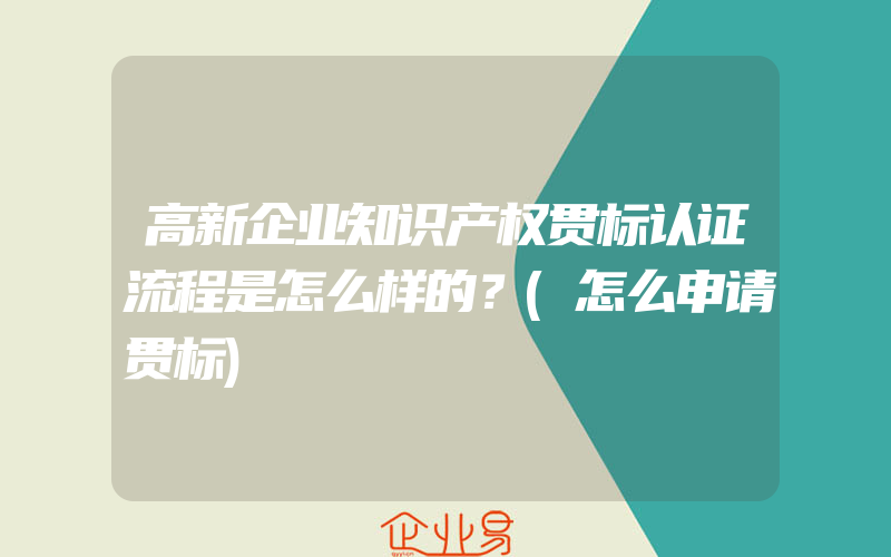 高新企业知识产权贯标认证流程是怎么样的？(怎么申请贯标)