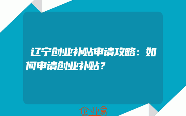 辽宁创业补贴申请攻略：如何申请创业补贴？