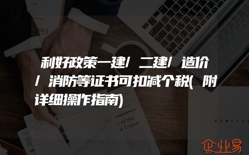 利好政策一建/二建/造价/消防等证书可扣减个税(附详细操作指南)