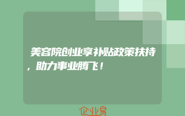 美容院创业享补贴政策扶持，助力事业腾飞！
