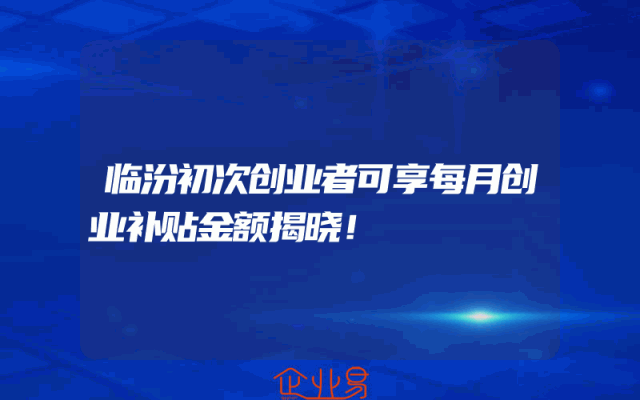临汾初次创业者可享每月创业补贴金额揭晓！