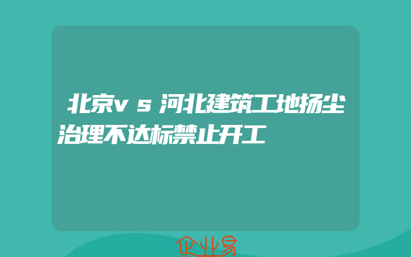 北京vs河北建筑工地扬尘治理不达标禁止开工