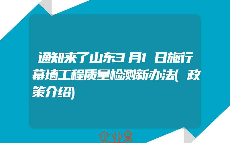 通知来了山东3月1日施行幕墙工程质量检测新办法(政策介绍)