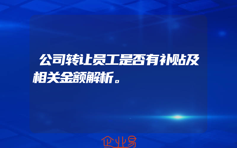 公司转让员工是否有补贴及相关金额解析。