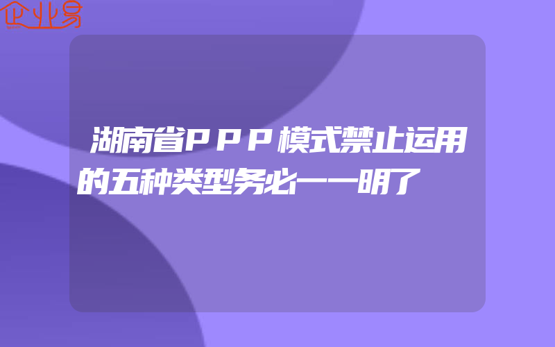 湖南省PPP模式禁止运用的五种类型务必一一明了