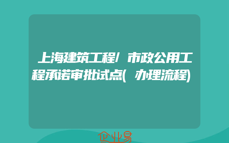 上海建筑工程/市政公用工程承诺审批试点(办理流程)