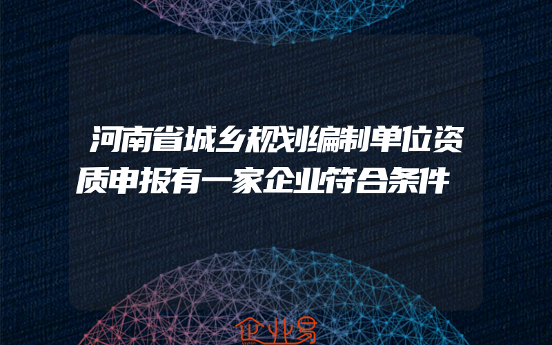 河南省城乡规划编制单位资质申报有一家企业符合条件