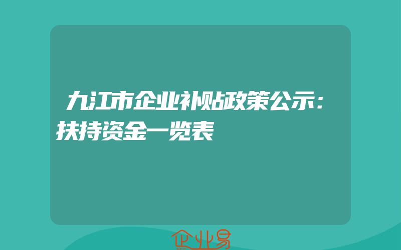 九江市企业补贴政策公示：扶持资金一览表