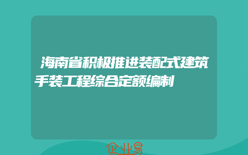 海南省积极推进装配式建筑手装工程综合定额编制