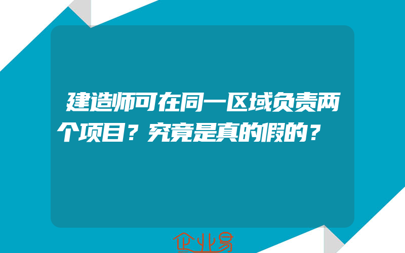 建造师可在同一区域负责两个项目？究竟是真的假的？