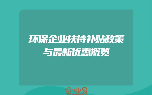 环保企业扶持补贴政策与最新优惠概览