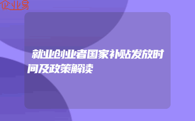 就业创业者国家补贴发放时间及政策解读