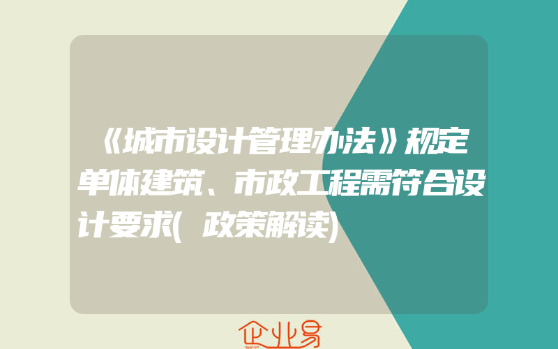 《城市设计管理办法》规定单体建筑、市政工程需符合设计要求(政策解读)