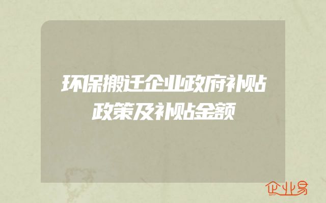 环保搬迁企业政府补贴政策及补贴金额