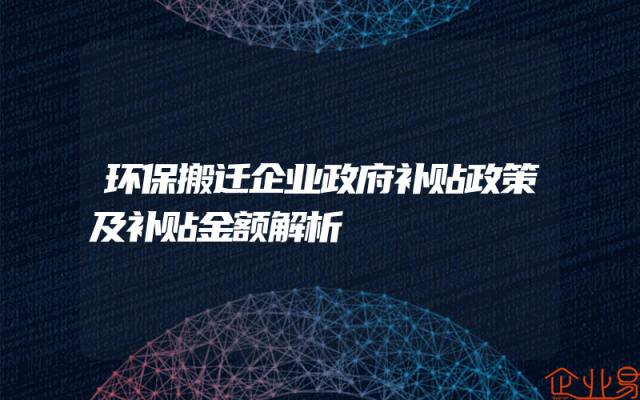 环保搬迁企业政府补贴政策及补贴金额解析