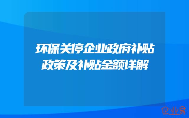 环保关停企业政府补贴政策及补贴金额详解