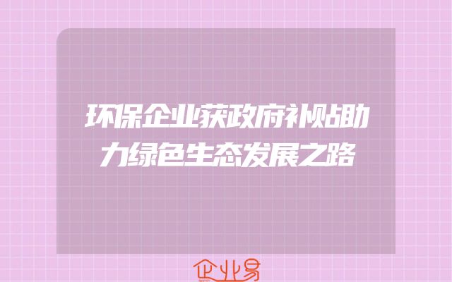 环保企业获政府补贴助力绿色生态发展之路