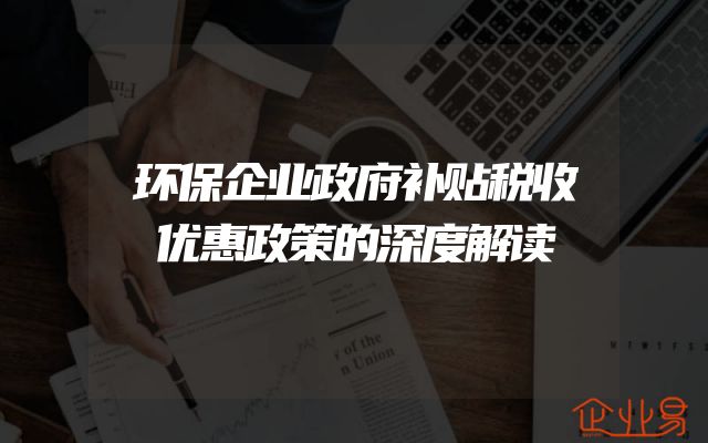 环保企业政府补贴税收优惠政策的深度解读