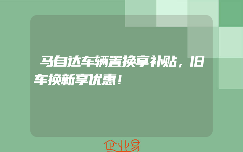 马自达车辆置换享补贴，旧车换新享优惠！