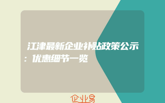 江津最新企业补贴政策公示：优惠细节一览