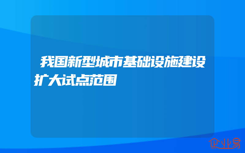 我国新型城市基础设施建设扩大试点范围