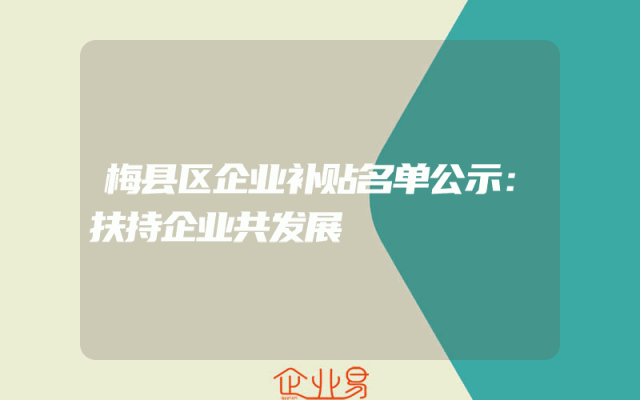 梅县区企业补贴名单公示：扶持企业共发展