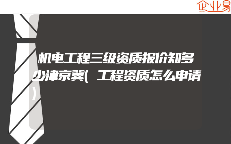 机电工程三级资质报价知多少津京冀(工程资质怎么申请)