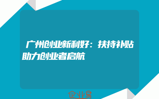 广州创业新利好：扶持补贴助力创业者启航